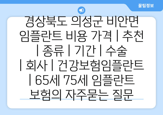 경상북도 의성군 비안면 임플란트 비용 가격 | 추천 | 종류 | 기간 | 수술 | 회사 | 건강보험임플란트 | 65세 75세 임플란트 보험