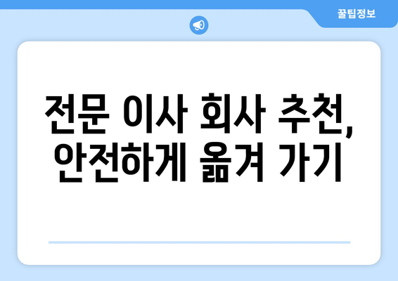 전문 이사 회사 추천, 안전하게 옮겨 가기