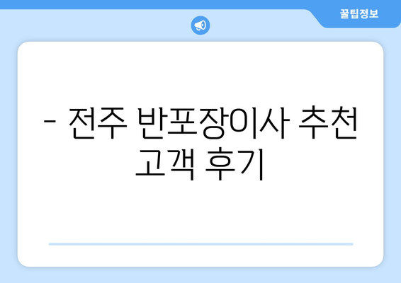 - 전주 반포장이사 추천 고객 후기