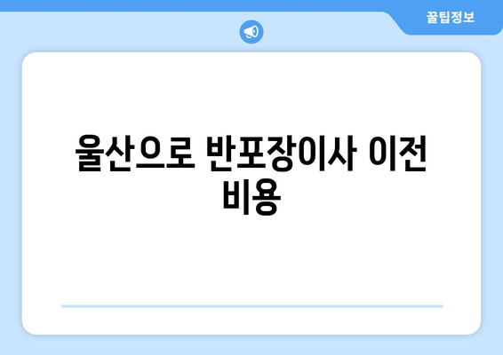 울산으로 반포장이사 이전 비용