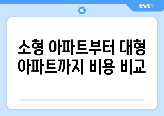 소형 아파트부터 대형 아파트까지 비용 비교