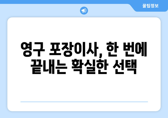 영구 포장이사, 한 번에 끝내는 확실한 선택