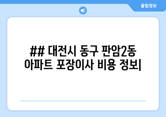 ## 대전시 동구 판암2동 아파트 포장이사 비용 정보|