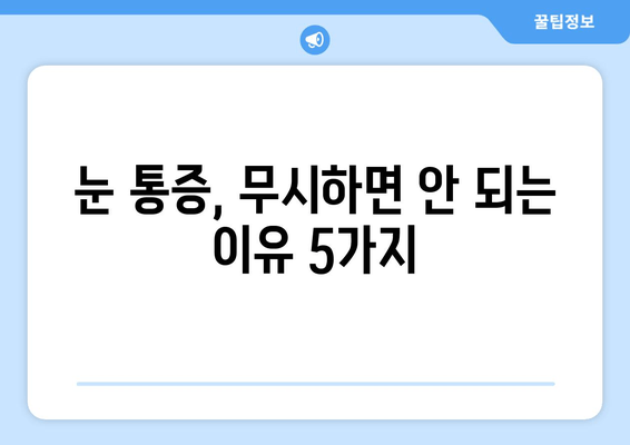 눈 통증, 간과하면 위험해! | 심각한 원인 5가지와 해결책