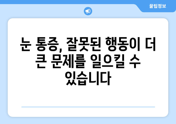 눈 통증, 절대 하면 안 되는 11가지 행동 | 눈 건강, 통증 완화, 금지 행동 가이드