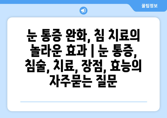 눈 통증 완화, 침 치료의 놀라운 효과 | 눈 통증, 침술, 치료, 장점, 효능