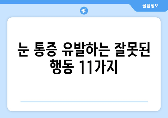 눈 통증, 절대 하면 안 되는 11가지 행동 | 눈 건강, 안과 질환, 통증 완화