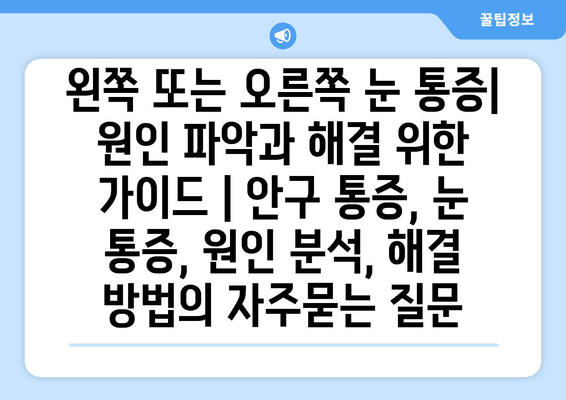 왼쪽 또는 오른쪽 눈 통증| 원인 파악과 해결 위한 가이드 | 안구 통증, 눈 통증, 원인 분석, 해결 방법