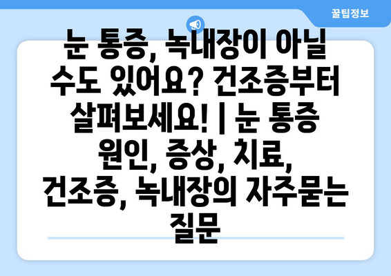 눈 통증, 녹내장이 아닐 수도 있어요? 건조증부터 살펴보세요! | 눈 통증 원인, 증상, 치료, 건조증, 녹내장