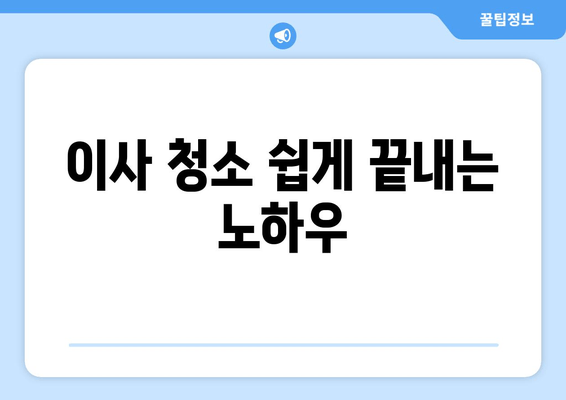 이사 청소 쉽게 끝내는 노하우