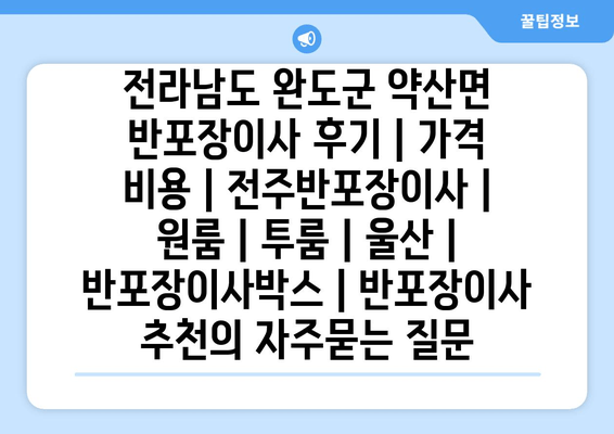 전라남도 완도군 약산면 반포장이사 후기 | 가격 비용 | 전주반포장이사 | 원룸 | 투룸 | 울산 | 반포장이사박스 | 반포장이사 추천