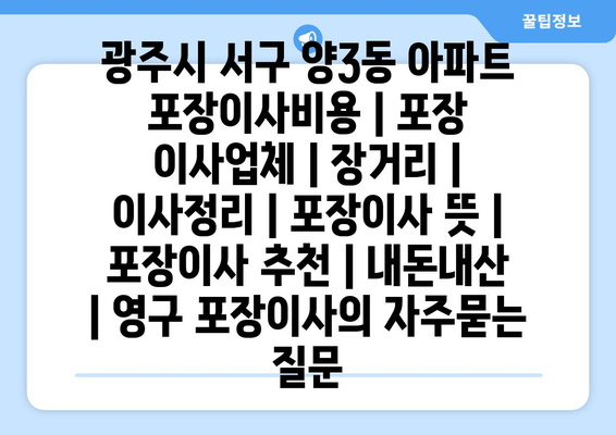 광주시 서구 양3동 아파트 포장이사비용 | 포장 이사업체 | 장거리 | 이사정리 | 포장이사 뜻 | 포장이사 추천 | 내돈내산 | 영구 포장이사