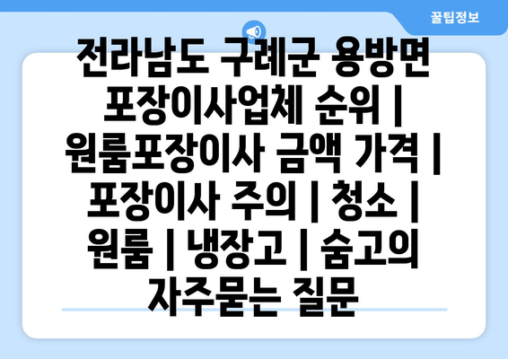 전라남도 구례군 용방면 포장이사업체 순위 | 원룸포장이사 금액 가격 | 포장이사 주의 | 청소 | 원룸 | 냉장고 | 숨고