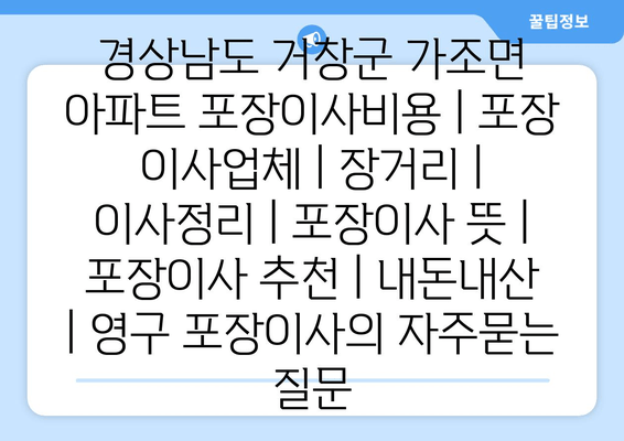 경상남도 거창군 가조면 아파트 포장이사비용 | 포장 이사업체 | 장거리 | 이사정리 | 포장이사 뜻 | 포장이사 추천 | 내돈내산 | 영구 포장이사