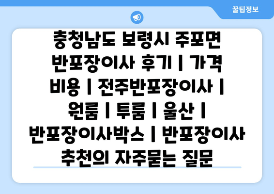 충청남도 보령시 주포면 반포장이사 후기 | 가격 비용 | 전주반포장이사 | 원룸 | 투룸 | 울산 | 반포장이사박스 | 반포장이사 추천