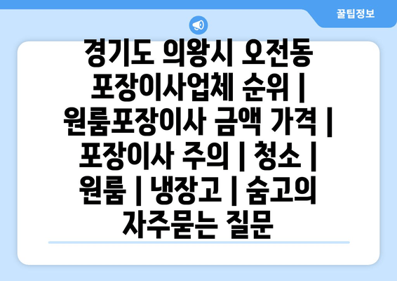 경기도 의왕시 오전동 포장이사업체 순위 | 원룸포장이사 금액 가격 | 포장이사 주의 | 청소 | 원룸 | 냉장고 | 숨고