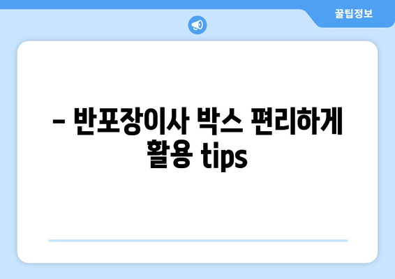 - 반포장이사 박스 편리하게 활용 tips