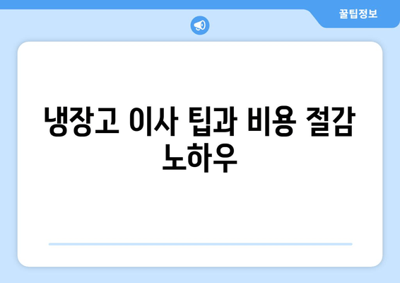 냉장고 이사 팁과 비용 절감 노하우