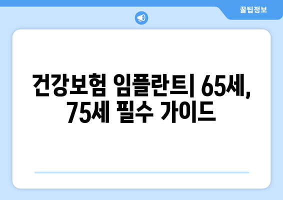 건강보험 임플란트| 65세, 75세 필수 가이드