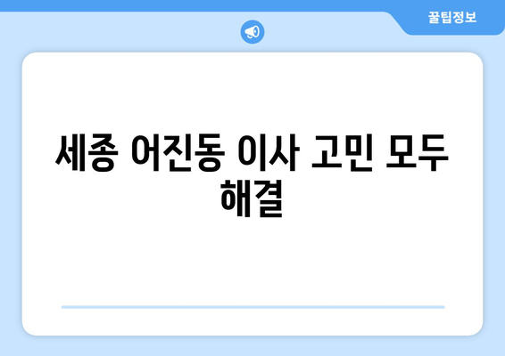 세종 어진동 이사 고민 모두 해결