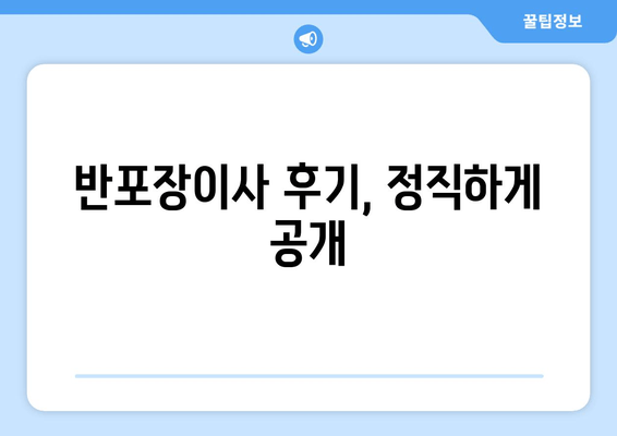 반포장이사 후기, 정직하게 공개