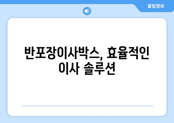 반포장이사박스, 효율적인 이사 솔루션