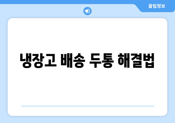 냉장고 배송 두통 해결법