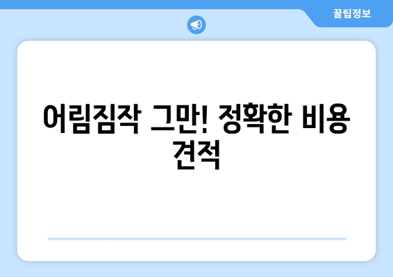 어림짐작 그만! 정확한 비용 견적