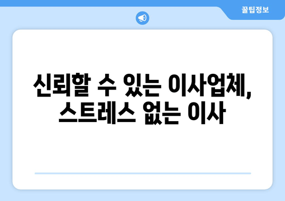 신뢰할 수 있는 이사업체, 스트레스 없는 이사