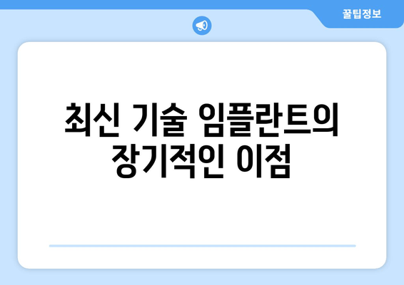 최신 기술 임플란트의 장기적인 이점