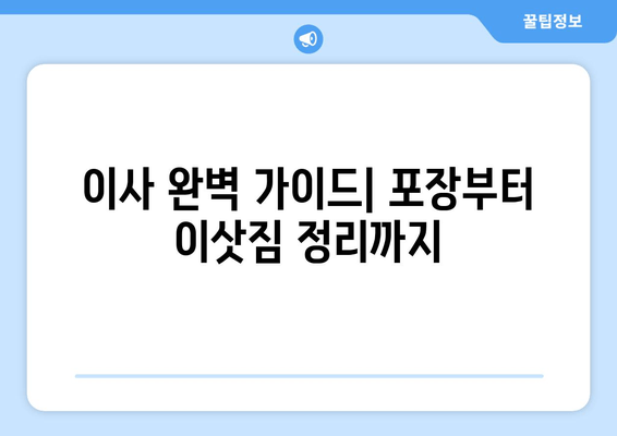 이사 완벽 가이드| 포장부터 이삿짐 정리까지