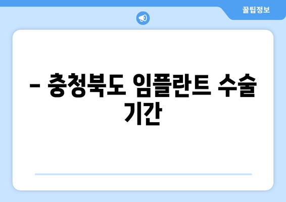 - 충청북도 임플란트 수술 기간