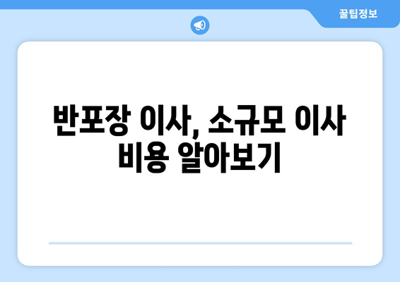 반포장 이사, 소규모 이사 비용 알아보기