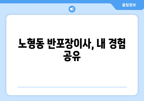 노형동 반포장이사, 내 경험 공유