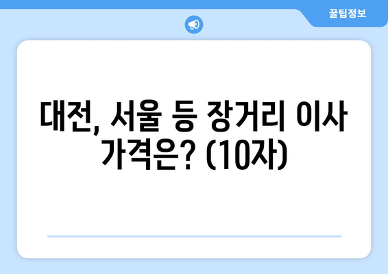 대전, 서울 등 장거리 이사 가격은? (10자)