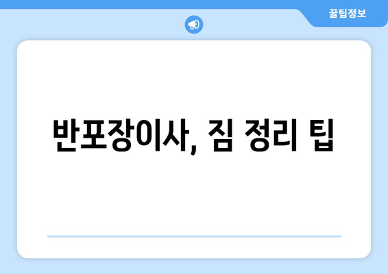 반포장이사, 짐 정리 팁