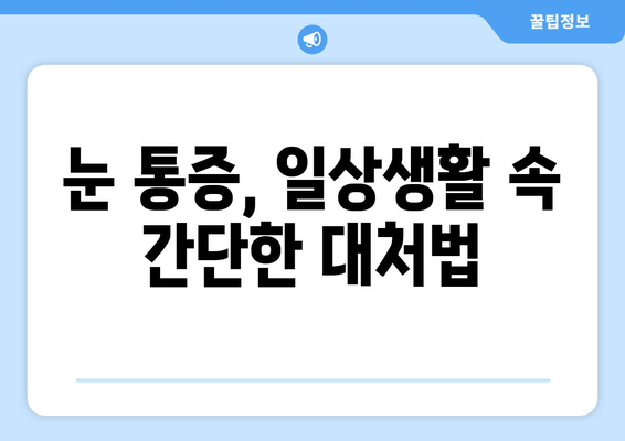 눈 통증, 무시하면 위험해요! | 원인과 증상, 대처법 알아보기