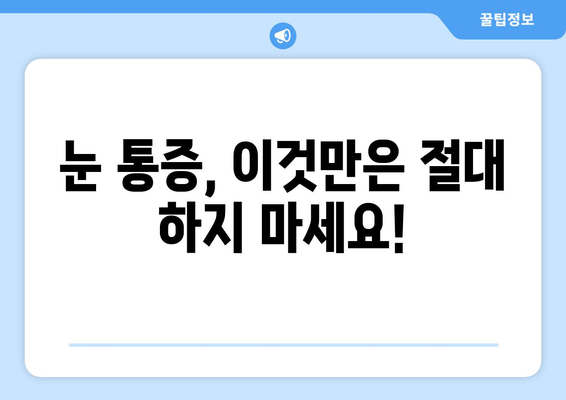 눈 통증, 절대 하면 안 되는 11가지 행동 | 눈 건강, 통증 완화, 금지 행동 가이드