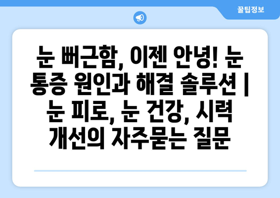 눈 뻐근함, 이젠 안녕! 눈 통증 원인과 해결 솔루션 | 눈 피로, 눈 건강, 시력 개선