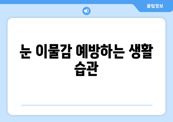 눈에 이물감? 원인부터 해결책까지! | 눈 이물감, 눈 통증, 눈 가려움, 눈 충혈, 먼지, 렌즈, 안구건조증, 알레르기, 콘택트렌즈