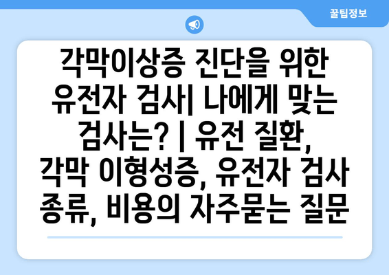 각막이상증 진단을 위한 유전자 검사| 나에게 맞는 검사는? | 유전 질환, 각막 이형성증, 유전자 검사 종류, 비용