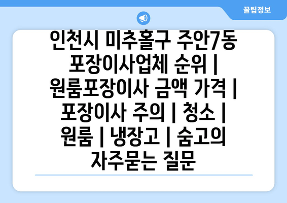 인천시 미추홀구 주안7동 포장이사업체 순위 | 원룸포장이사 금액 가격 | 포장이사 주의 | 청소 | 원룸 | 냉장고 | 숨고