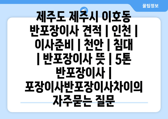 제주도 제주시 이호동 반포장이사 견적 | 인천 | 이사준비 | 천안 | 침대 | 반포장이사 뜻 | 5톤 반포장이사 | 포장이사반포장이사차이