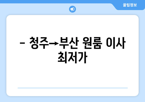 - 청주→부산 원룸 이사 최저가