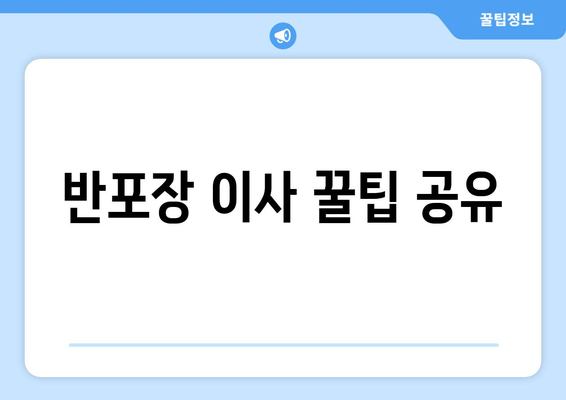 반포장 이사 꿀팁 공유