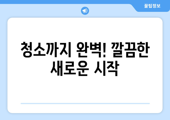 청소까지 완벽! 깔끔한 새로운 시작