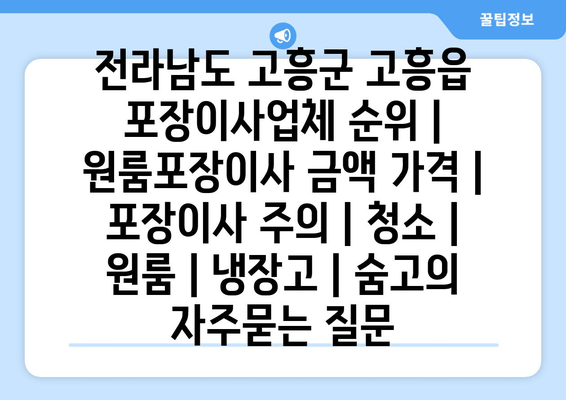 전라남도 고흥군 고흥읍 포장이사업체 순위 | 원룸포장이사 금액 가격 | 포장이사 주의 | 청소 | 원룸 | 냉장고 | 숨고