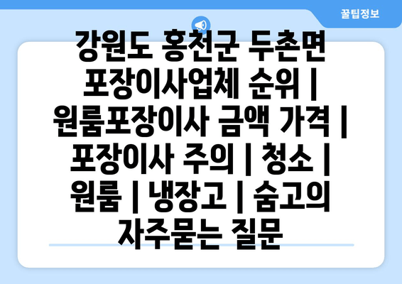 강원도 홍천군 두촌면 포장이사업체 순위 | 원룸포장이사 금액 가격 | 포장이사 주의 | 청소 | 원룸 | 냉장고 | 숨고