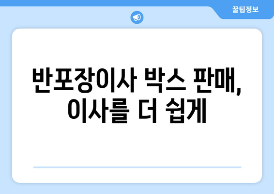 반포장이사 박스 판매, 이사를 더 쉽게