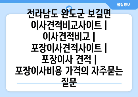 전라남도 완도군 보길면 이사견적비교사이트 | 이사견적비교 | 포장이사견적사이트 | 포장이사 견적 | 포장이사비용 가격